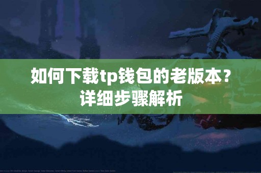 如何下载tp钱包的老版本？详细步骤解析