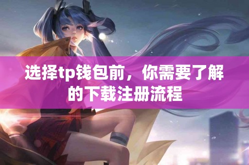 选择tp钱包前，你需要了解的下载注册流程
