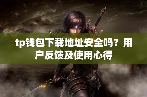 tp钱包下载地址安全吗？用户反馈及使用心得