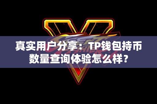 真实用户分享：TP钱包持币数量查询体验怎么样？
