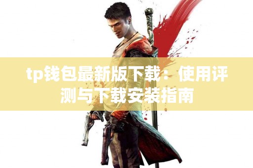 tp钱包最新版下载：使用评测与下载安装指南