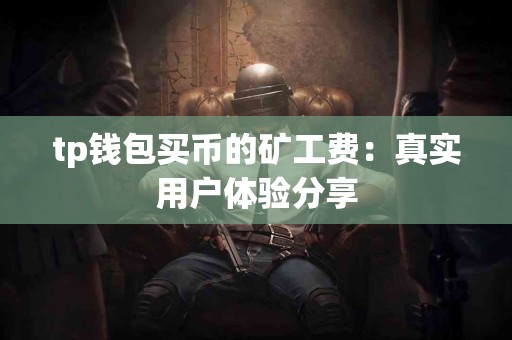 tp钱包买币的矿工费：真实用户体验分享