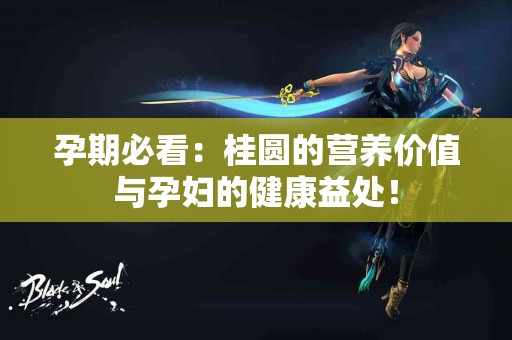 孕期必看：桂圆的营养价值与孕妇的健康益处！