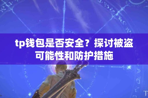 tp钱包是否安全？探讨被盗可能性和防护措施