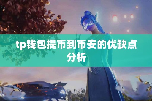 tp钱包提币到币安的优缺点分析