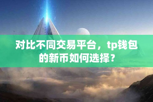 对比不同交易平台，tp钱包的新币如何选择？