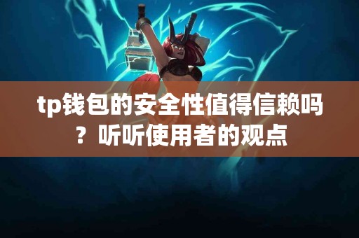 tp钱包的安全性值得信赖吗？听听使用者的观点