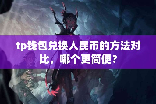 tp钱包兑换人民币的方法对比，哪个更简便？