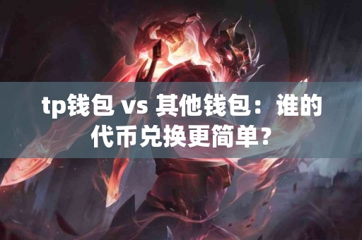 tp钱包 vs 其他钱包：谁的代币兑换更简单？