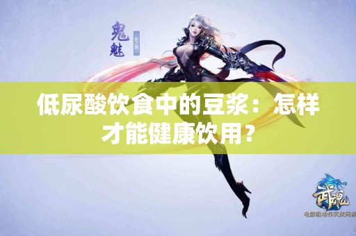 低尿酸饮食中的豆浆：怎样才能健康饮用？