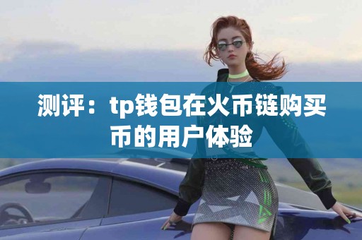 测评：tp钱包在火币链购买币的用户体验
