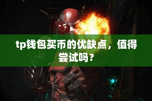 tp钱包买币的优缺点，值得尝试吗？