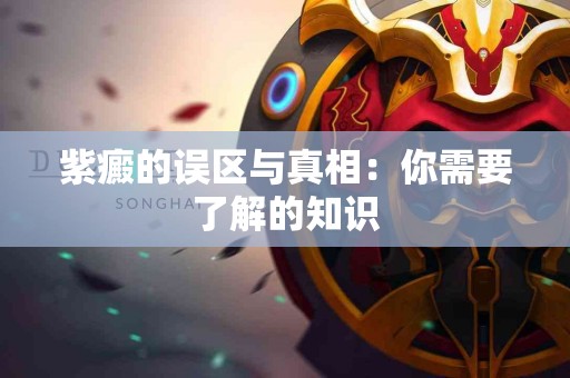 紫癜的误区与真相：你需要了解的知识