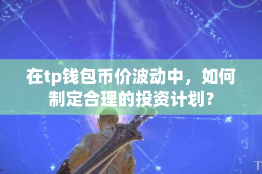 在tp钱包币价波动中，如何制定合理的投资计划？