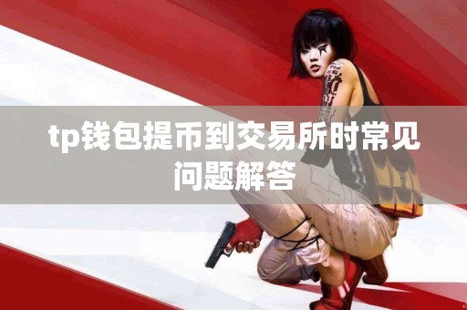 tp钱包提币到交易所时常见问题解答