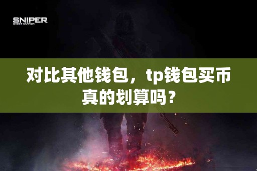 对比其他钱包，tp钱包买币真的划算吗？