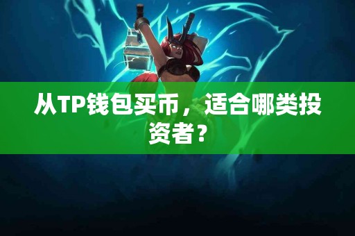 从TP钱包买币，适合哪类投资者？