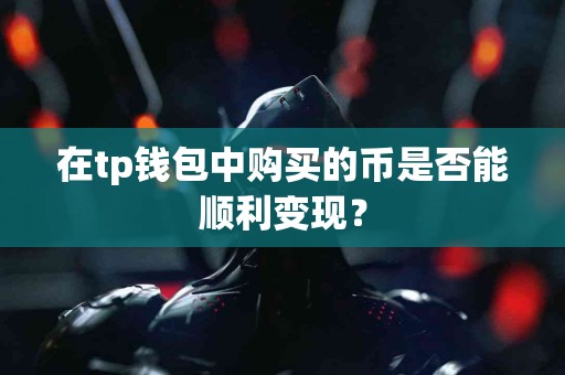 在tp钱包中购买的币是否能顺利变现？