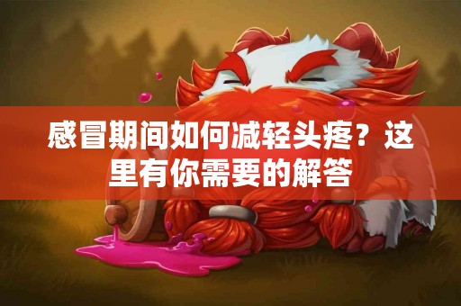 感冒期间如何减轻头疼？这里有你需要的解答