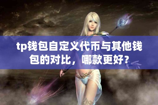 tp钱包自定义代币与其他钱包的对比，哪款更好？