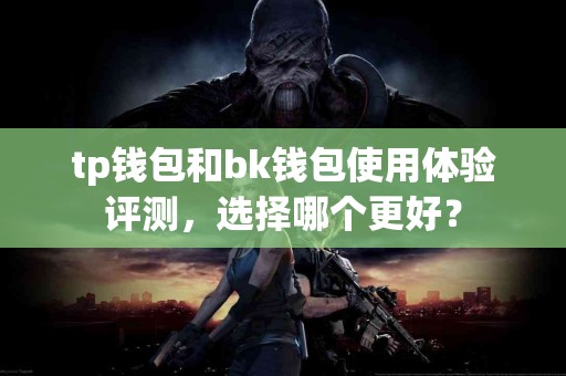tp钱包和bk钱包使用体验评测，选择哪个更好？