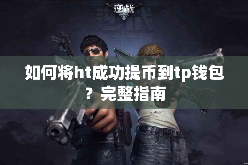 如何将ht成功提币到tp钱包？完整指南
