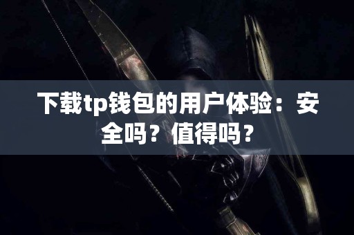 下载tp钱包的用户体验：安全吗？值得吗？