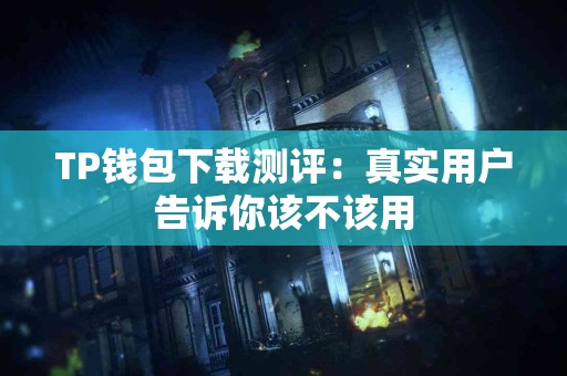 TP钱包下载测评：真实用户告诉你该不该用