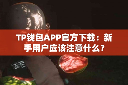 TP钱包APP官方下载：新手用户应该注意什么？