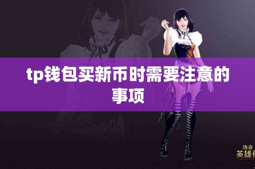 tp钱包买新币时需要注意的事项