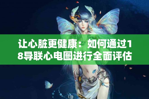 让心脏更健康：如何通过18导联心电图进行全面评估