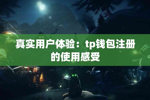 真实用户体验：tp钱包注册的使用感受