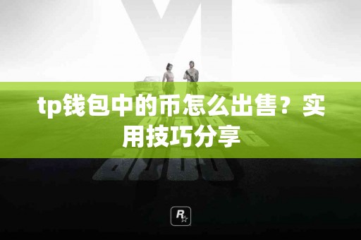 tp钱包中的币怎么出售？实用技巧分享