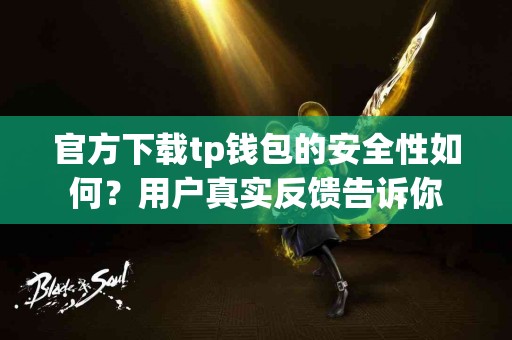 官方下载tp钱包的安全性如何？用户真实反馈告诉你