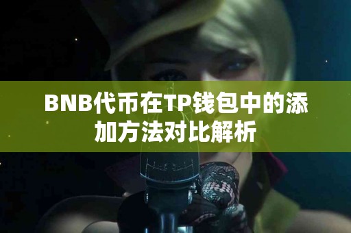 BNB代币在TP钱包中的添加方法对比解析