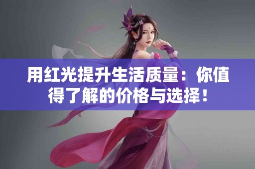 用红光提升生活质量：你值得了解的价格与选择！