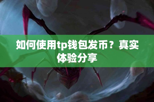如何使用tp钱包发币？真实体验分享