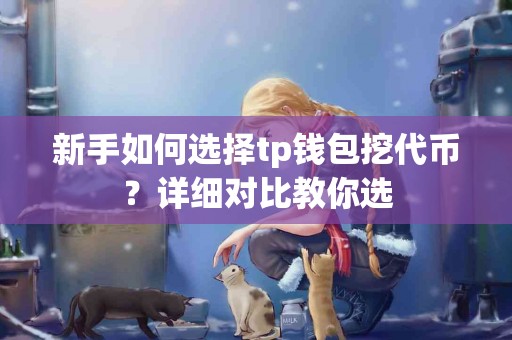 新手如何选择tp钱包挖代币？详细对比教你选