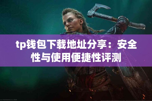tp钱包下载地址分享：安全性与使用便捷性评测