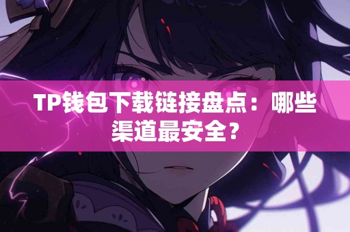 TP钱包下载链接盘点：哪些渠道最安全？