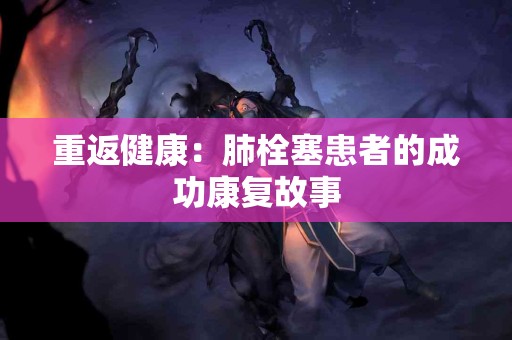 重返健康：肺栓塞患者的成功康复故事