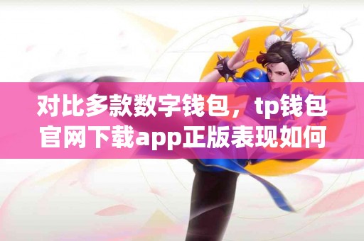对比多款数字钱包，tp钱包官网下载app正版表现如何？