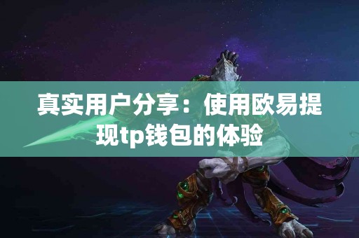 真实用户分享：使用欧易提现tp钱包的体验