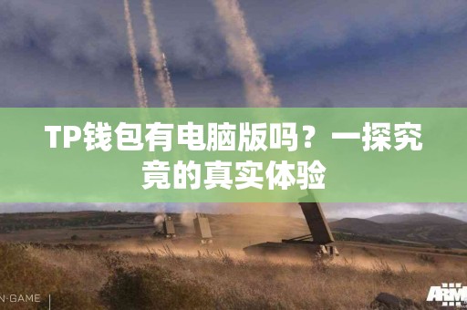 TP钱包有电脑版吗？一探究竟的真实体验