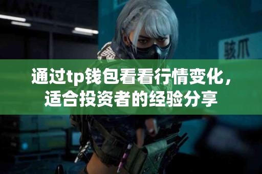 通过tp钱包看看行情变化，适合投资者的经验分享