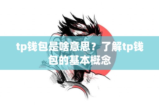 tp钱包是啥意思？了解tp钱包的基本概念