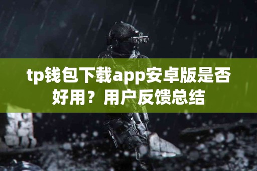 tp钱包下载app安卓版是否好用？用户反馈总结