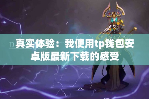 真实体验：我使用tp钱包安卓版最新下载的感受