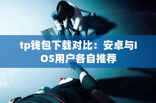 tp钱包下载对比：安卓与IOS用户各自推荐
