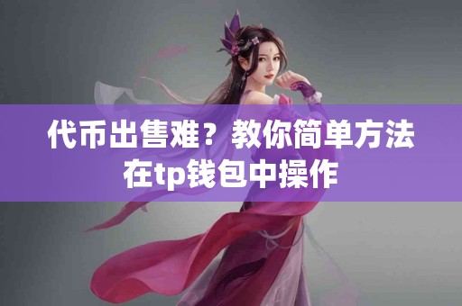 代币出售难？教你简单方法在tp钱包中操作